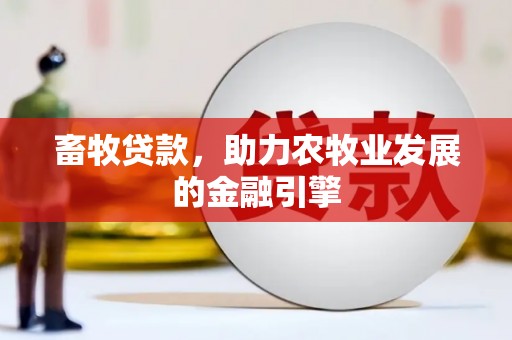 嘉模堂区畜牧贷款，助力农牧业发展的金融引擎
