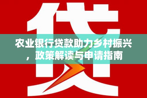 嘉模堂区农业银行贷款助力乡村振兴，政策解读与申请指南