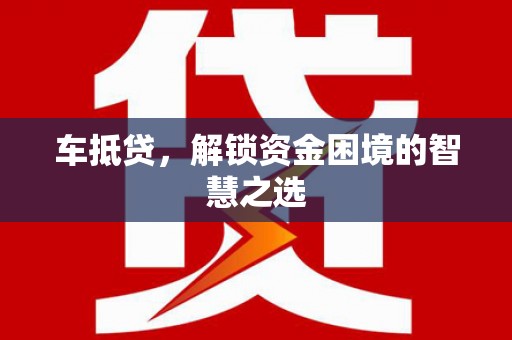 嘉模堂区车抵贷，解锁资金困境的智慧之选