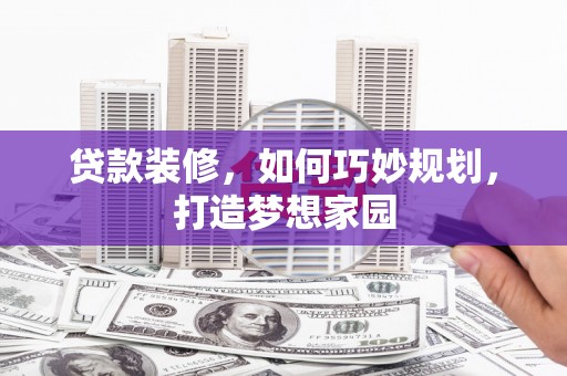 嘉模堂区贷款装修，如何巧妙规划，打造梦想家园