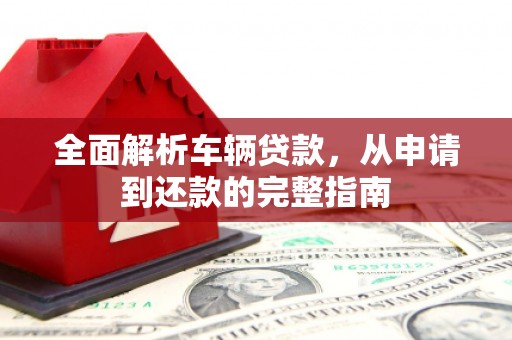 嘉模堂区全面解析车辆贷款，从申请到还款的完整指南