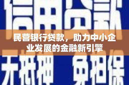 嘉模堂区民营银行贷款，助力中小企业发展的金融新引擎