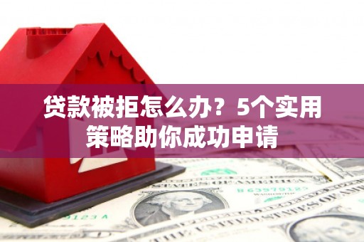 嘉模堂区贷款被拒怎么办？5个实用策略助你成功申请