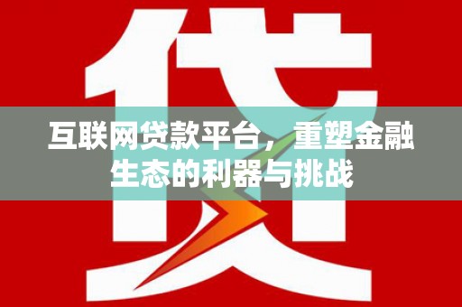 嘉模堂区互联网贷款平台，重塑金融生态的利器与挑战