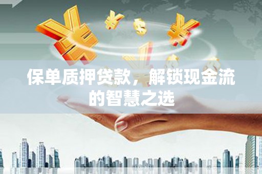 嘉模堂区保单质押贷款，解锁现金流的智慧之选