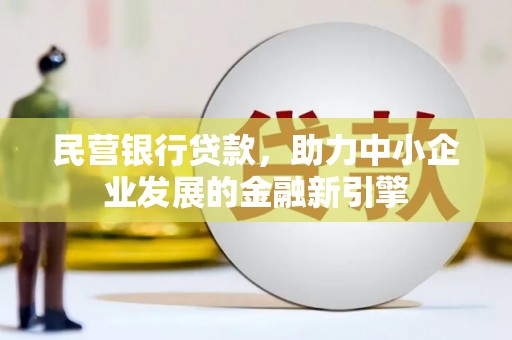 嘉模堂区民营银行贷款，助力中小企业发展的金融新引擎