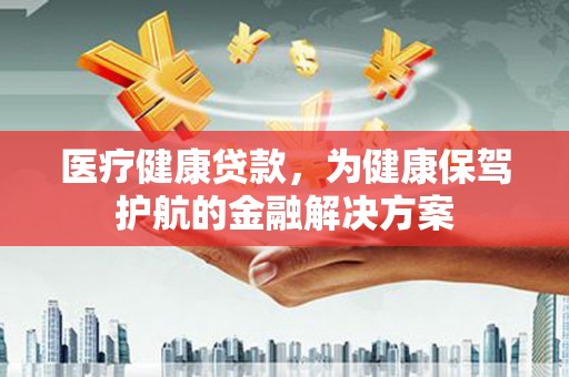 嘉模堂区医疗健康贷款，为健康保驾护航的金融解决方案