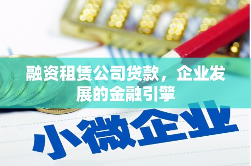 嘉模堂区融资租赁公司贷款，企业发展的金融引擎