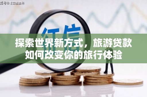 嘉模堂区探索世界新方式，旅游贷款如何改变你的旅行体验