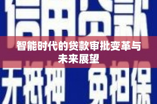 嘉模堂区智能时代的贷款审批变革与未来展望