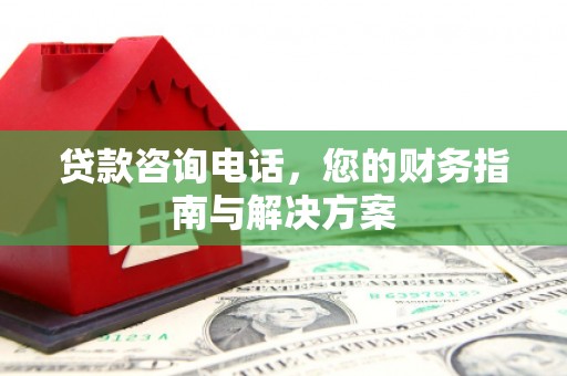 嘉模堂区贷款咨询电话，您的财务指南与解决方案