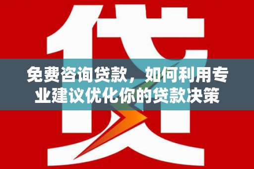 嘉模堂区免费咨询贷款，如何利用专业建议优化你的贷款决策