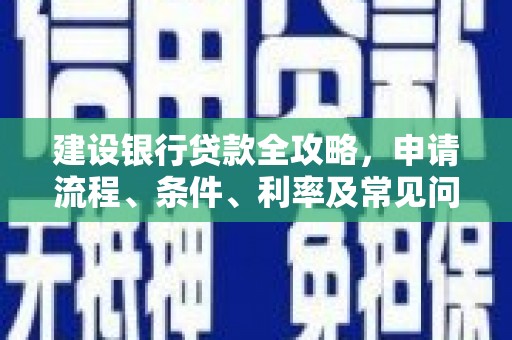 嘉模堂区建设银行贷款全攻略，申请流程、条件、利率及常见问题解答