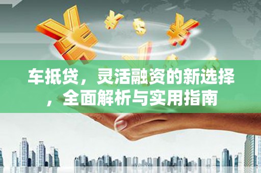 嘉模堂区车抵贷，灵活融资的新选择，全面解析与实用指南