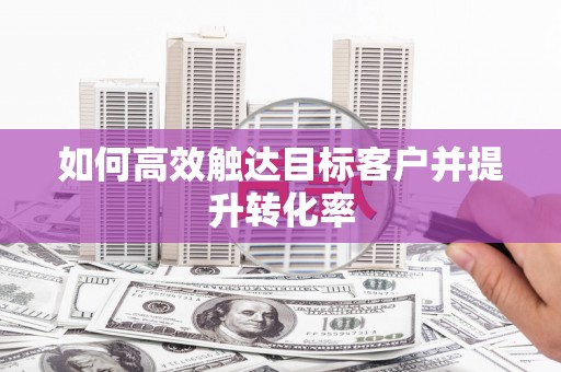 嘉模堂区如何高效触达目标客户并提升转化率