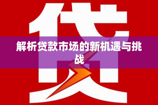 嘉模堂区解析贷款市场的新机遇与挑战