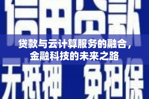 嘉模堂区贷款与云计算服务的融合，金融科技的未来之路