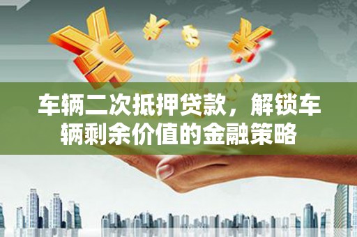 嘉模堂区车辆二次抵押贷款，解锁车辆剩余价值的金融策略