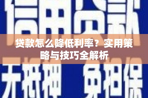 嘉模堂区贷款怎么降低利率？实用策略与技巧全解析